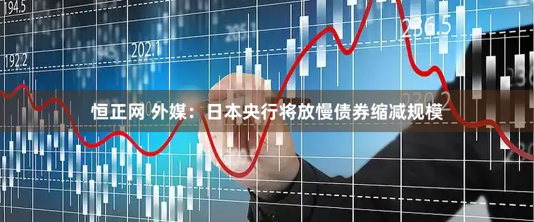 恒正网 外媒：日本央行将放慢债券缩减规模