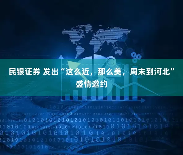 民银证券 发出“这么近，那么美，周末到河北”盛情邀约